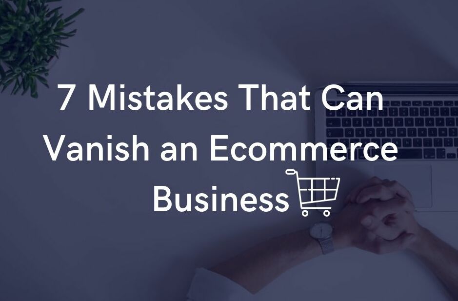 7 Mistakes That Can Vanish an Ecommerce Business