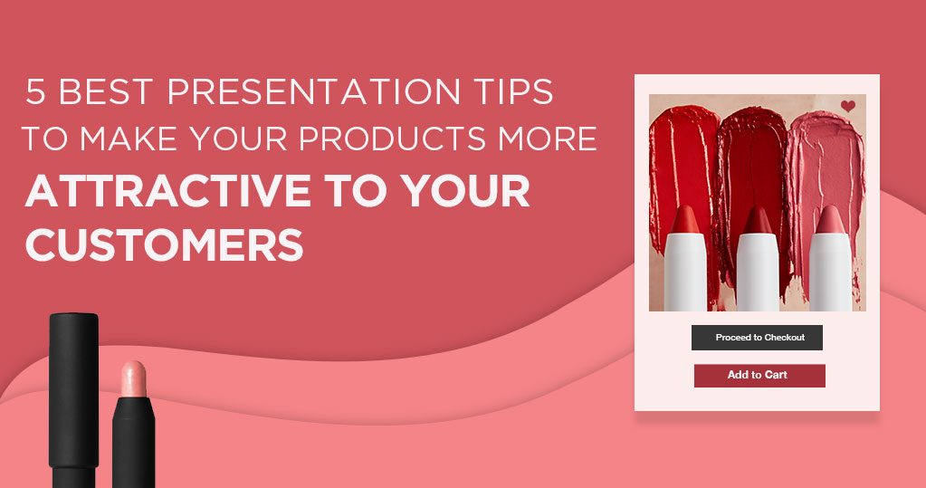 5 Best Presentation Tips to Make your Products more Attractive to your Customers
