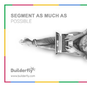 Tip 5 -Segment as much as possible