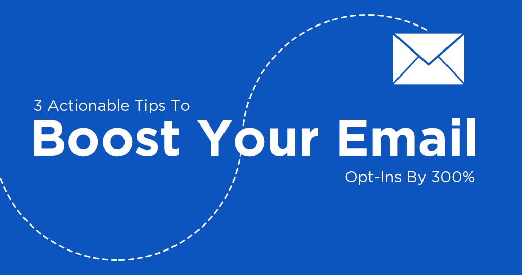 3 Actionable Tips To Boost Your Email Opt-Ins By 300%