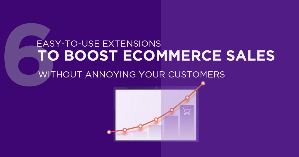 6 Easy to Use Extensions to Boost Ecommerce Sales Without Annoying your Customers
