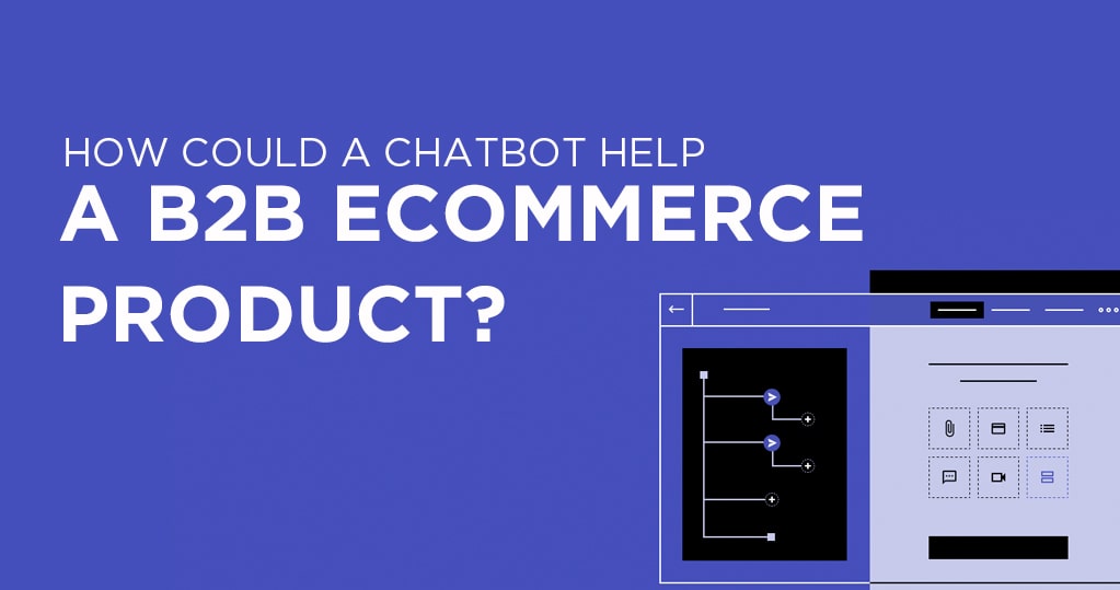 How Could a Chatbot Help a B2B Ecommerce Product?