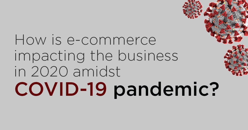 How is E-commerce Impacting the Business in 2020 Amidst COVID-19 Pandemic?