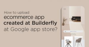 How to upload ecommerce app created at Builderfly at Google app store